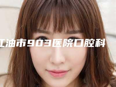 江油市903医院口腔科儿童全麻补牙多少钱-江油市903医院口腔科收费标准全新一期