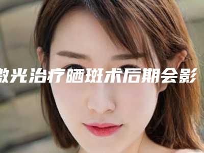 激光治疗晒斑术后期会影响呼吸吗-激光治疗晒斑会影响自己的面部表情吗